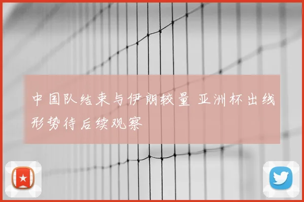 中国队结束与伊朗较量 亚洲杯出线形势待后续观察