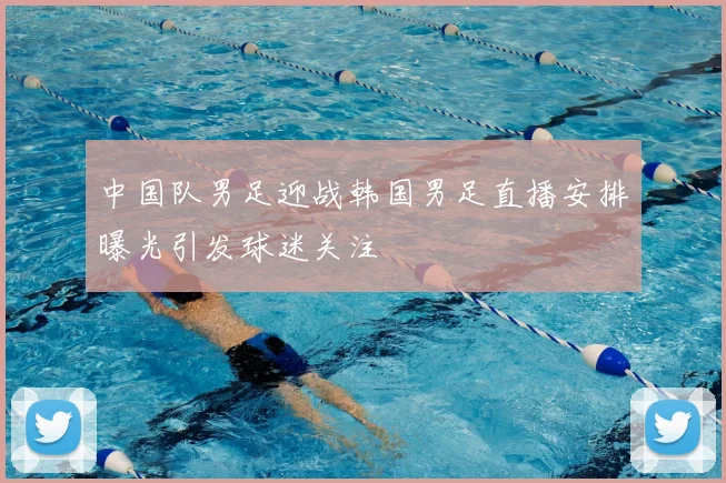 中国队男足迎战韩国男足直播安排曝光引发球迷关注