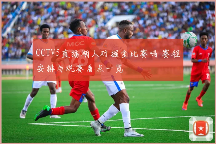 CCTV5直播湖人对掘金比赛吗 赛程安排与观赛看点一览