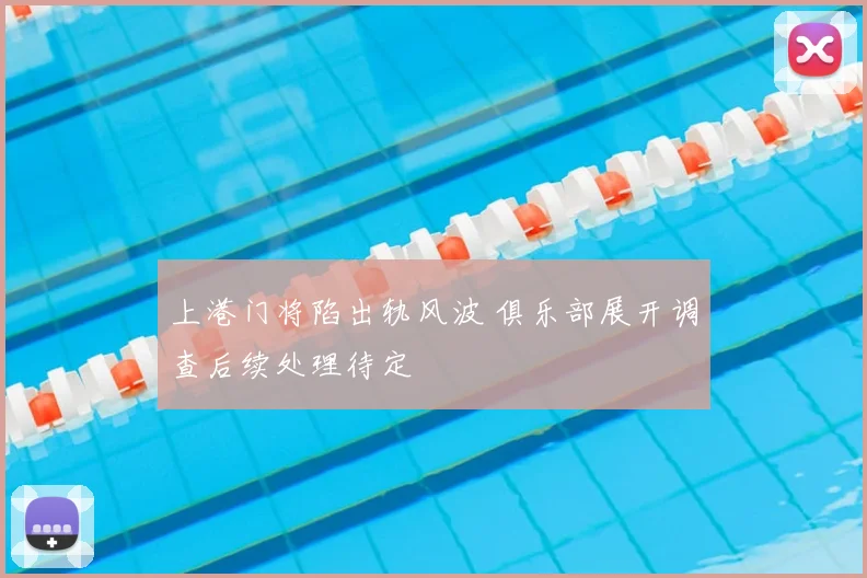 上港门将陷出轨风波 俱乐部展开调查后续处理待定